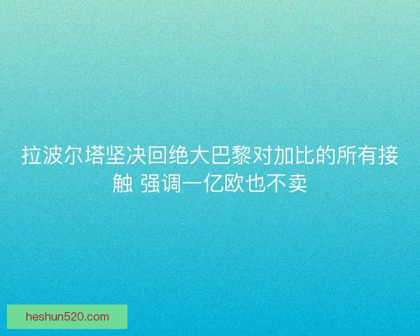 拉波尔塔坚决回绝大巴黎对加比的所有接触 强调一亿欧也不卖