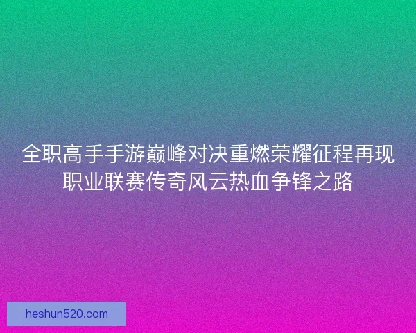 全职高手手游巅峰对决重燃荣耀征程再现职业联赛传奇风云热血争锋之路