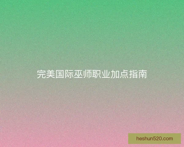 完美国际巫师职业加点指南