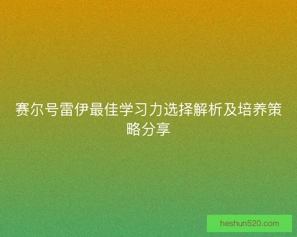 赛尔号雷伊最佳学习力选择解析及培养策略分享