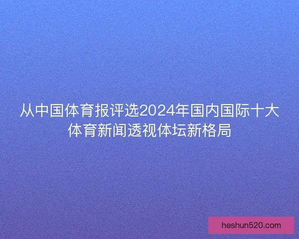 从中国体育报评选2024年国内国际十大体育新闻透视体坛新格局