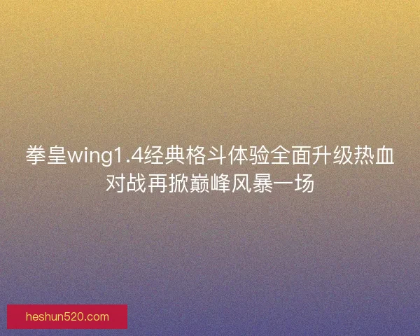拳皇wing1.4经典格斗体验全面升级热血对战再掀巅峰风暴一场