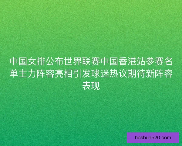 中国女排公布世界联赛中国香港站参赛名单主力阵容亮相引发球迷热议期待新阵容表现