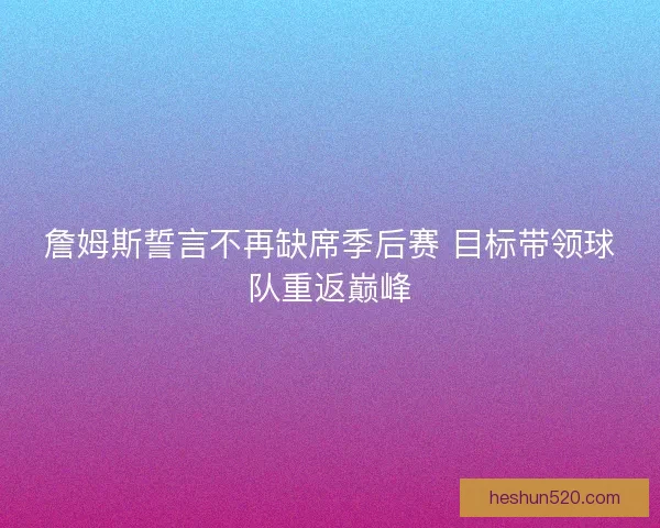 詹姆斯誓言不再缺席季后赛 目标带领球队重返巅峰