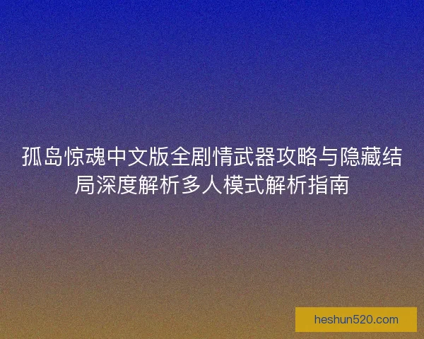 孤岛惊魂中文版全剧情武器攻略与隐藏结局深度解析多人模式解析指南
